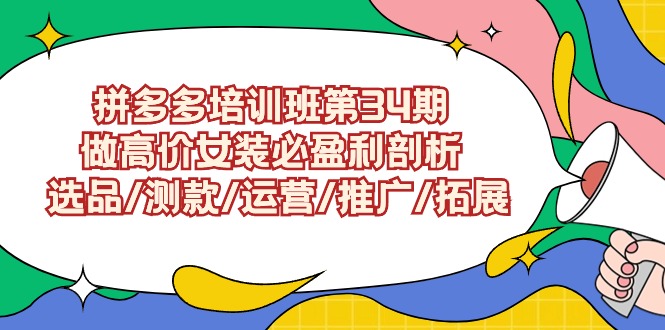 拼多多培训班第34期：做高价女装必盈利剖析 选品/测款/运营/推广/拓展_111创业网-互联网轻创第一站