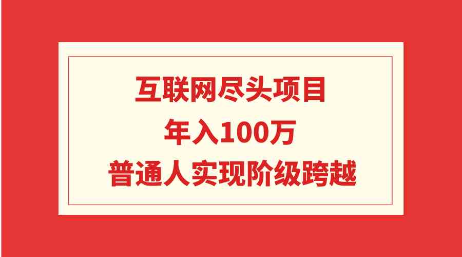 （9250期）互联网尽头项目：年入100W，普通人实现阶级跨越_111创业网-互联网轻创第一站