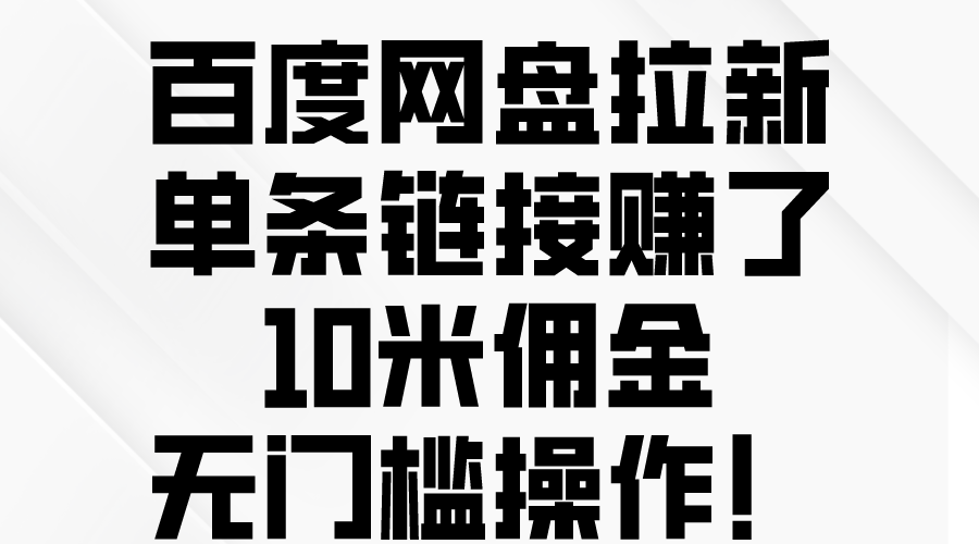 （10304期）百度网盘拉新，单条链接赚了10米佣金，无门槛操作！_111创业网-互联网轻创第一站