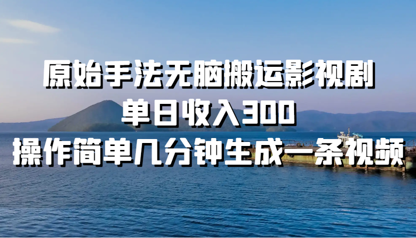 原始手法无脑搬运影视剧，单日收入300，操作简单几分钟生成一条视频_111创业网-互联网轻创第一站