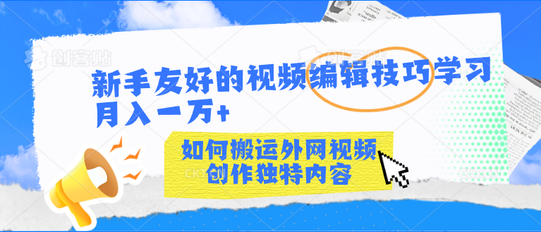 新手友好的视频编辑技巧学习轻松月入一万+_111创业网-互联网轻创第一站