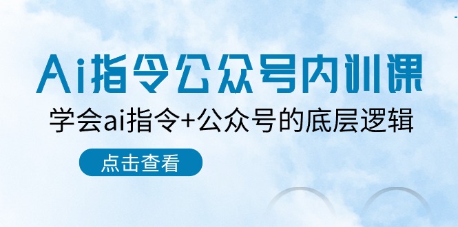 （10640期）Ai指令-公众号内训课：学会ai指令+公众号的底层逻辑（7节课）_111创业网-互联网轻创第一站