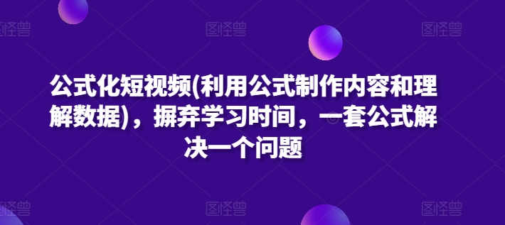 公式化短视频(利用公式制作内容和理解数据)，摒弃学习时间，一套公式解决一个问题_111创业网-互联网轻创第一站