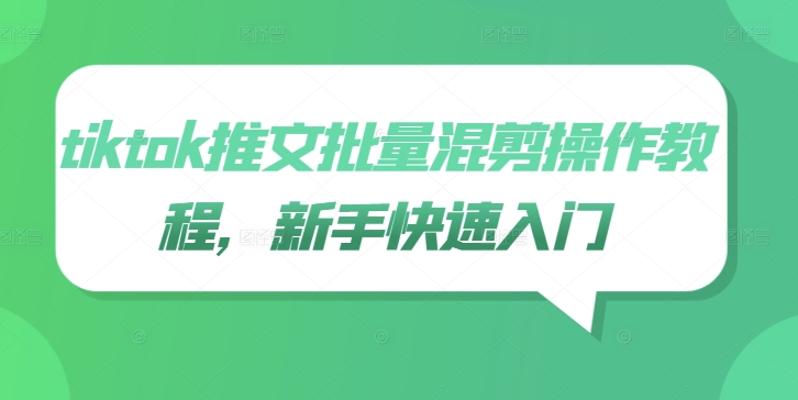 tiktok推文批量混剪操作教程，新手快速入门_111创业网-互联网轻创第一站