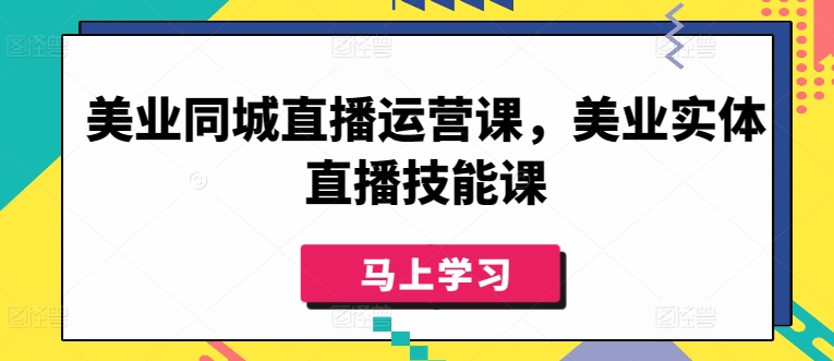 美业同城直播运营课，美业实体直播技能课_111创业网-互联网轻创第一站