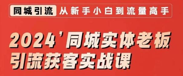 2024同城实体老板引流获客实战课，同城短视频·同城直播·实体店投放·问题答疑_111创业网-互联网轻创第一站