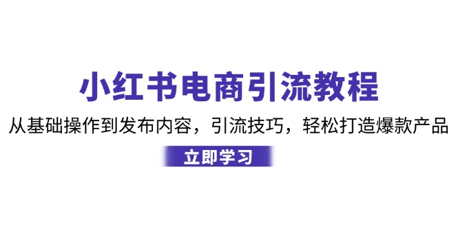 （12913期）小红书电商引流教程：从基础操作到发布内容，引流技巧，轻松打造爆款产品_111创业网-互联网轻创第一站