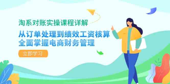 淘系对账实操课程详解：从订单处理到绩效工资核算，全面掌握电商财务管理_111创业网-互联网轻创第一站