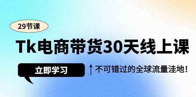 （9463期）Tk电商带货30天线上课，不可错过的全球流量洼地（29节课）_111创业网-互联网轻创第一站