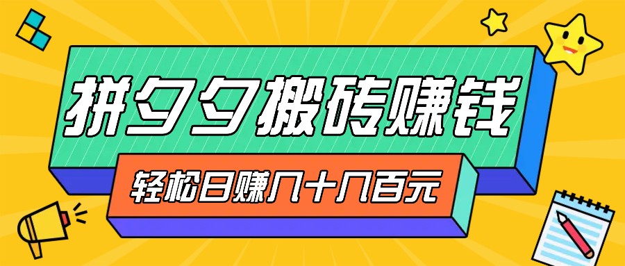 拼夕夕搬砖零撸新手小白可做，三重获利稳稳变现，无脑操作日入几十几百元_111创业网-互联网轻创第一站