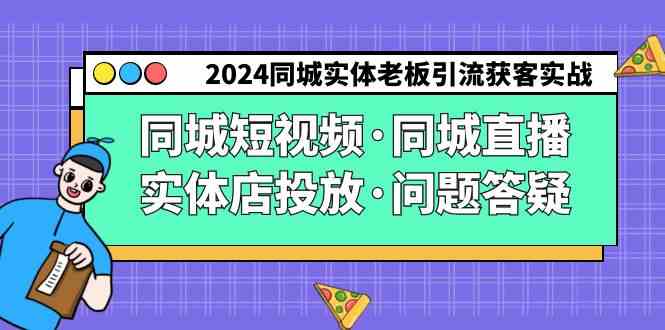 （9122期）2024同城实体老板引流获客实操同城短视频·同城直播·实体店投放·问题答疑_111创业网-互联网轻创第一站