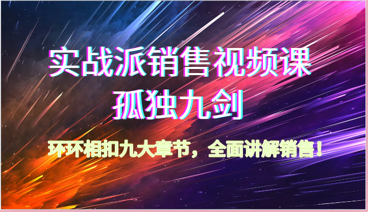 实战派销售视频课-孤独九剑，环环相扣九大章节，全面讲解销售（62节）_111创业网-互联网轻创第一站