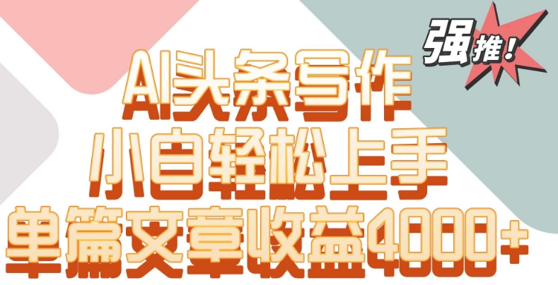 单片文章收益4000+！AI头条写作，小白轻松上手_111创业网-互联网轻创第一站