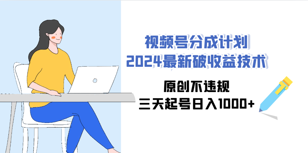（9289期）视频号分成计划2024最新破收益技术，原创不违规，三天起号日入1000+_111创业网-互联网轻创第一站