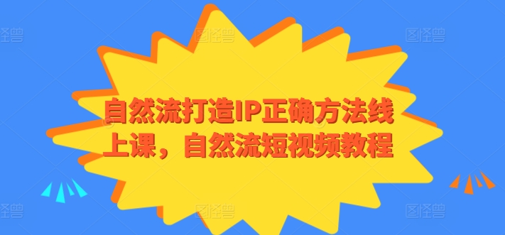 自然流打造IP正确方法线上课，自然流短视频教程_111创业网-互联网轻创第一站