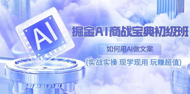 （10813期）掘金AI 商战 宝典 初级班：如何用AI做文案(实战实操 现学现用 玩赚超值)_111创业网-互联网轻创第一站