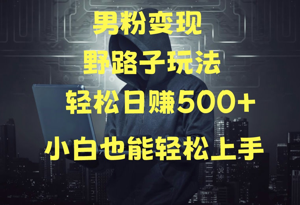 当下最火男粉变现项目月入5W+，小白也能轻松盈利_111创业网-互联网轻创第一站
