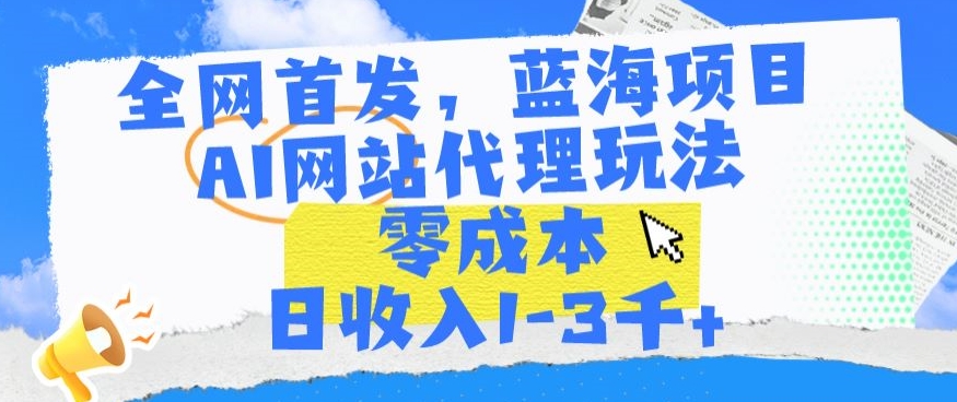 全网首发，蓝海项目，AI网站代理玩法，零成本日收入1-3千+_111创业网-互联网轻创第一站
