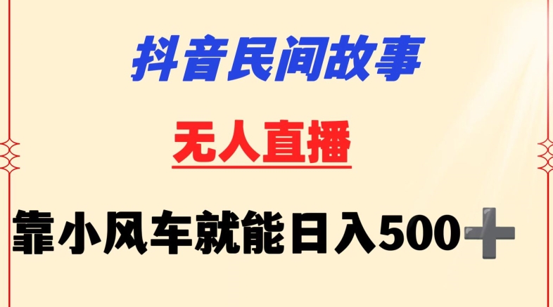 抖音民间故事无人挂机靠小风车一天500+小白也能操作_111创业网-互联网轻创第一站