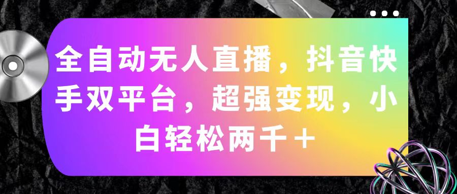 全自动无人直播，抖音快手双平台，超强变现，小白轻松两千＋_111创业网-互联网轻创第一站