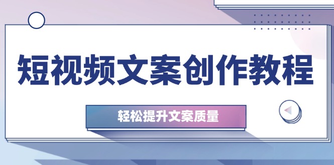 短视频文案创作教程：从钉子思维到实操结构整改，轻松提升文案质量_111创业网-互联网轻创第一站