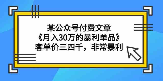 某公众号付费文章《月入30万的暴利单品》客单价三四千，非常暴利_111创业网-互联网轻创第一站