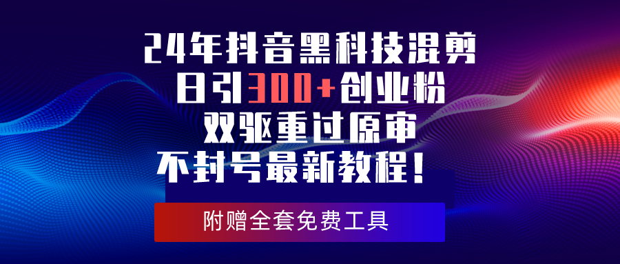 （10212期）24年抖音黑科技混剪日引300+创业粉，双驱重过原审不封号最新教程！_111创业网-互联网轻创第一站