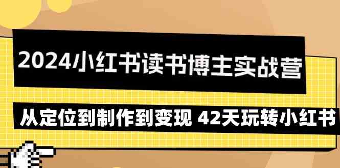 2024小红书读书博主实战营：从定位到制作到变现 42天玩转小红书_111创业网-互联网轻创第一站