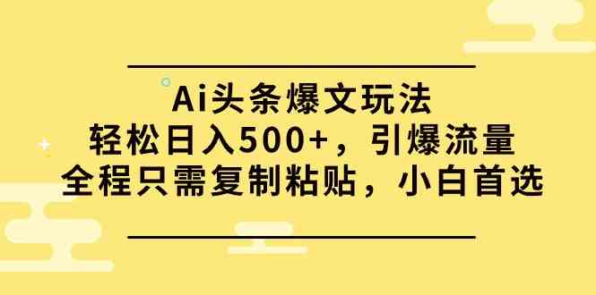 （9853期）Ai头条爆文玩法，轻松日入500+，引爆流量全程只需复制粘贴，小白首选_111创业网-互联网轻创第一站