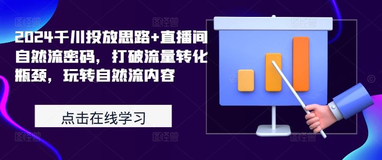 2024千川投放思路+直播间自然流密码，打破流量转化瓶颈，玩转自然流内容_111创业网-互联网轻创第一站