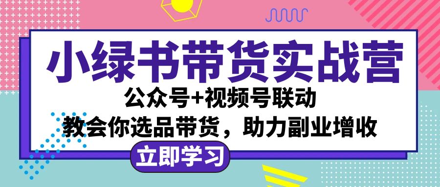 （12848期）小绿书AI带货实战营：公众号+视频号联动，教会你选品带货，助力副业增收_111创业网-互联网轻创第一站