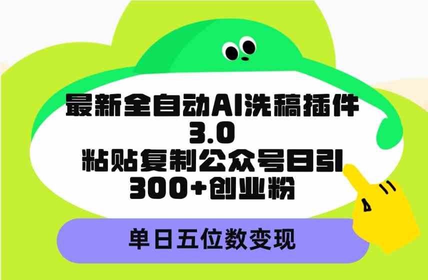 （9662期）最新全自动AI洗稿插件3.0，粘贴复制公众号日引300+创业粉，单日五位数变现_111创业网-互联网轻创第一站