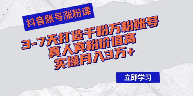 （12857期）抖音账号涨粉课：3-7天打造千粉万粉账号，真人真粉价值高，实操月入3万+_111创业网-互联网轻创第一站