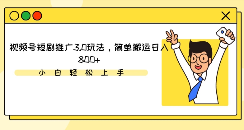 视频号短剧推广3.0玩法，简单搬运日入800+_111创业网-互联网轻创第一站