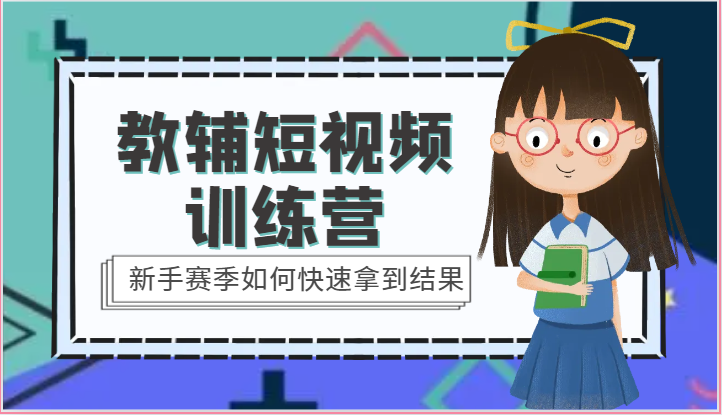 教辅短视频训练营-新手赛季如何快速拿到结果（15节课）_111创业网-互联网轻创第一站