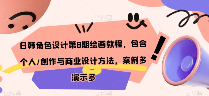 日韩角色设计第8期绘画教程，包含个人/创作与商业设计方法，案例多演示多_111创业网-互联网轻创第一站