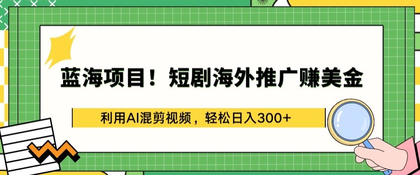 蓝海项目!短剧海外推广赚美金，利用AI混剪视频，轻松日入300+_111创业网-互联网轻创第一站