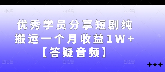 优秀学员分享短剧纯搬运一个月收益1W+【答疑音频】_111创业网-互联网轻创第一站