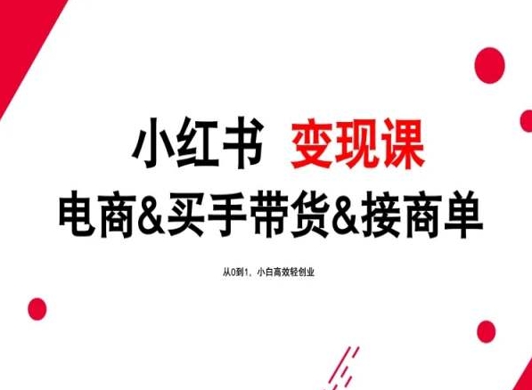 2024年最新小红书变现课，电商&买手带货&接商单，从0到1，小白高效轻创业_111创业网-互联网轻创第一站