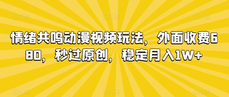 情绪共鸣动漫视频玩法，外面收费680，秒过原创，稳定月入1W+【揭秘】_111创业网-互联网轻创第一站