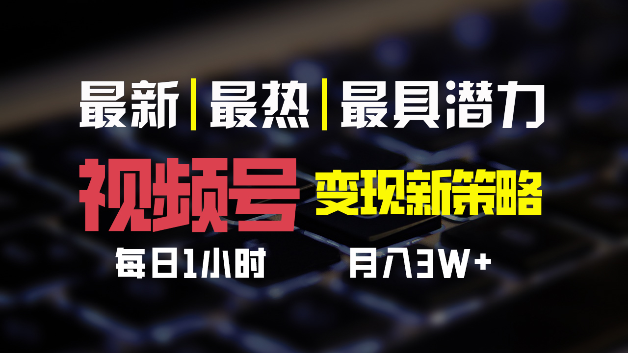 视频号变现新策略，每日一小时月入30000+_111创业网-互联网轻创第一站