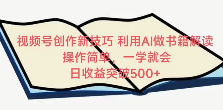视频号创作新技巧，利用AI做书籍解读，操作简单，一学就会 日收益突破500+_111创业网-互联网轻创第一站