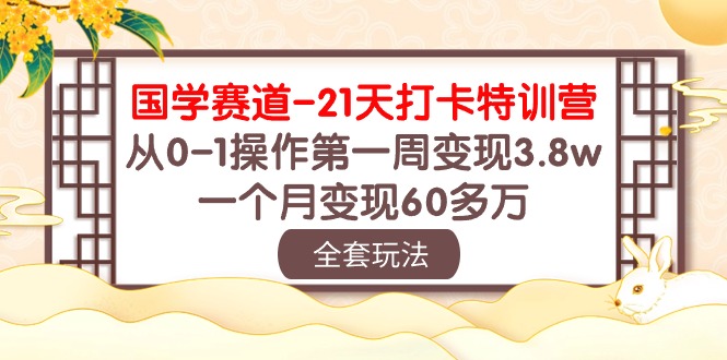 （10224期）国学 赛道-21天打卡特训营：从0-1操作第一周变现3.8w，一个月变现60多万_111创业网-互联网轻创第一站