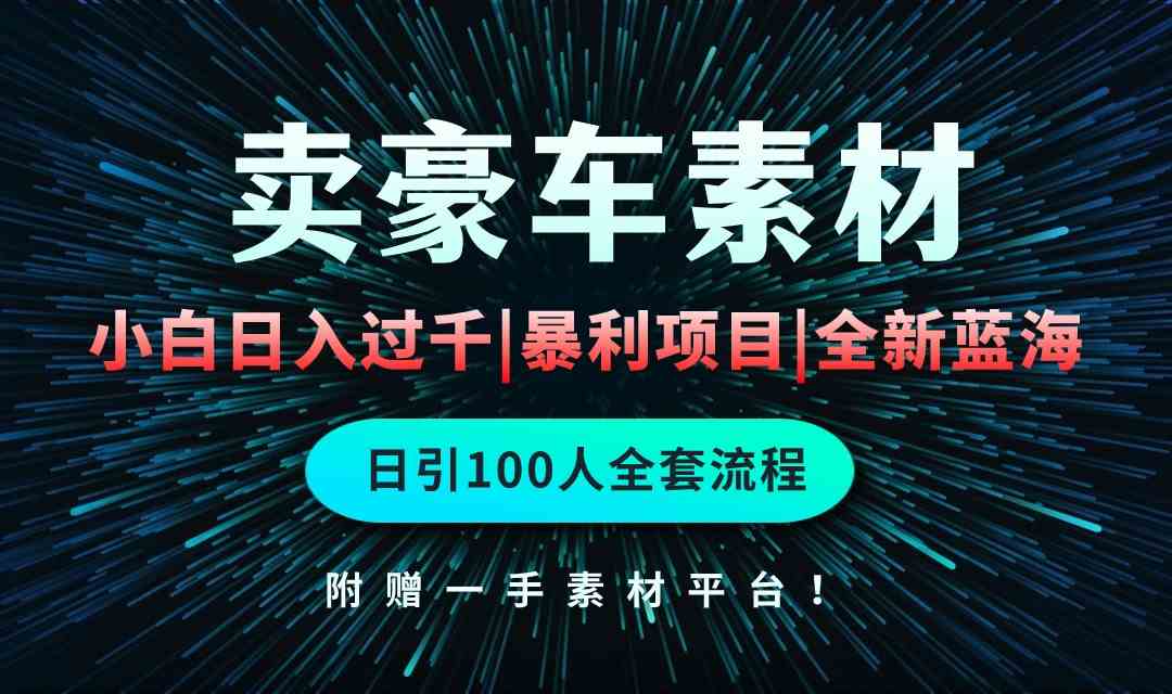 （10101期）通过卖豪车素材日入过千，空手套白狼！简单重复操作，全套引流流程.！_111创业网-互联网轻创第一站