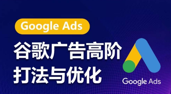 谷歌广告高阶打法与优化，凝结行业精华的谷歌广告体系课程，带你抓住流量红利，最大化ROI_111创业网-互联网轻创第一站