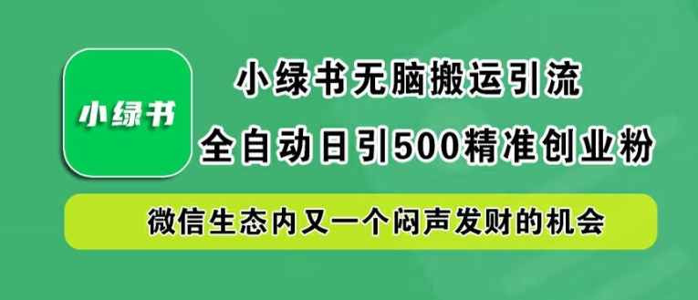 小绿书无脑搬运引流，全自动日引500精准创业粉，微信生态内又一个闷声发财的机会【揭秘】_111创业网-互联网轻创第一站
