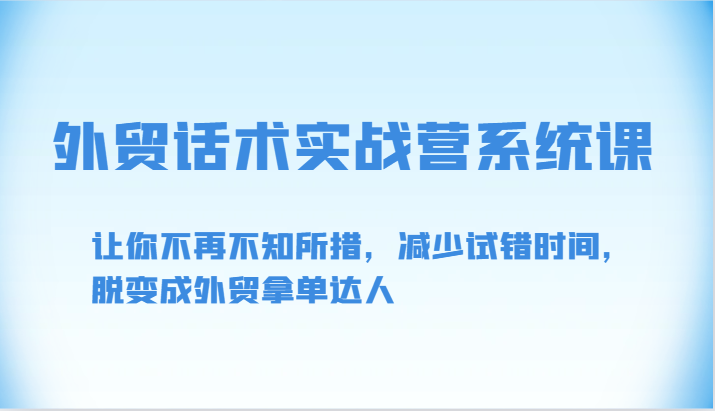 外贸话术实战营系统课-让你不再不知所措，减少试错时间，脱变成外贸拿单达人_111创业网-互联网轻创第一站