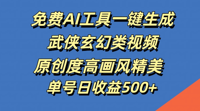 免费AI工具一键生成武侠玄幻类视频，原创度高画风精美，单号日收益几张【揭秘】_111创业网-互联网轻创第一站
