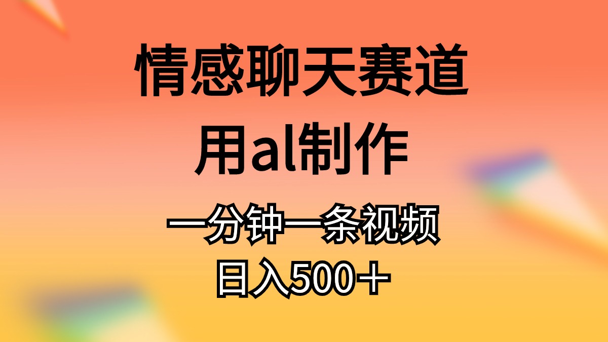 （10442期）情感聊天赛道用al制作一分钟一条视频日入500＋_111创业网-互联网轻创第一站