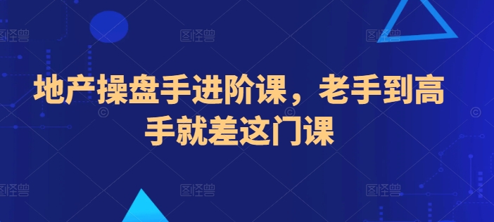 地产操盘手进阶课，老手到高手就差这门课_111创业网-互联网轻创第一站